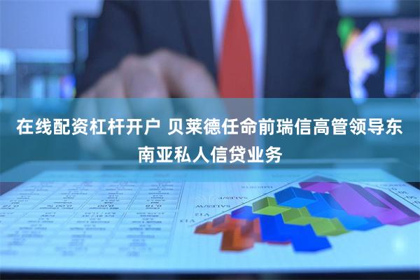 在线配资杠杆开户 贝莱德任命前瑞信高管领导东南亚私人信贷业务