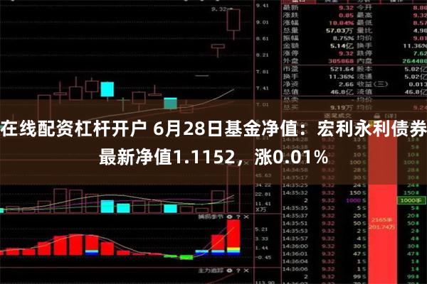 在线配资杠杆开户 6月28日基金净值：宏利永利债券最新净值1.1152，涨0.01%