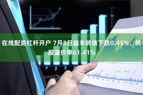 在线配资杠杆开户 7月3日益丰转债下跌0.45%，转股溢价率61.41%