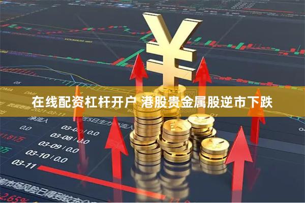 在线配资杠杆开户 港股贵金属股逆市下跌