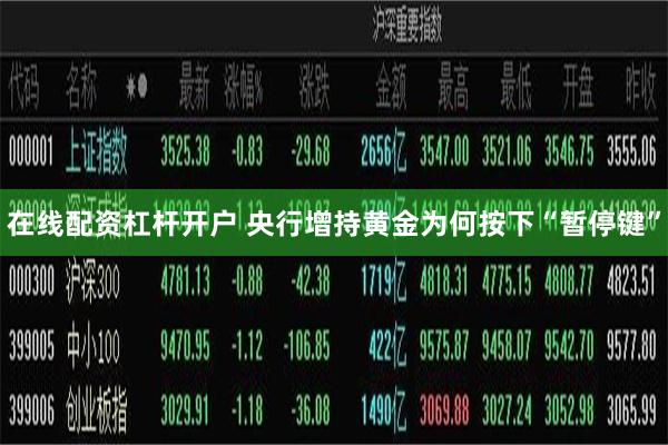 在线配资杠杆开户 央行增持黄金为何按下“暂停键”