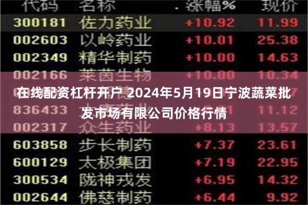 在线配资杠杆开户 2024年5月19日宁波蔬菜批发市场有限公司价格行情