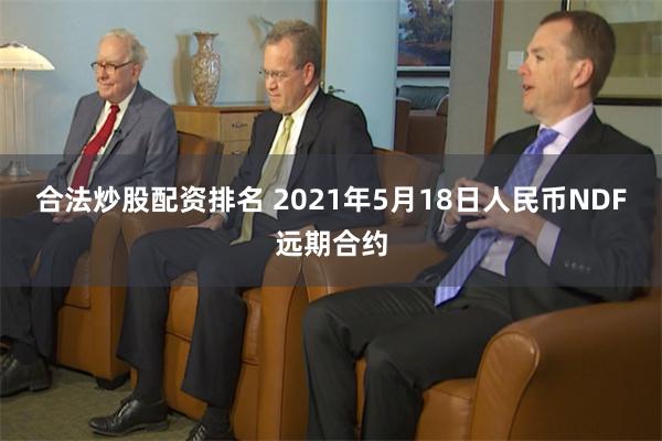 合法炒股配资排名 2021年5月18日人民币NDF远期合约