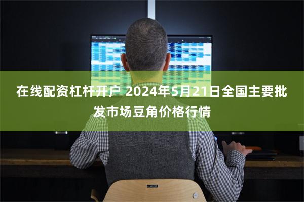 在线配资杠杆开户 2024年5月21日全国主要批发市场豆角价格行情