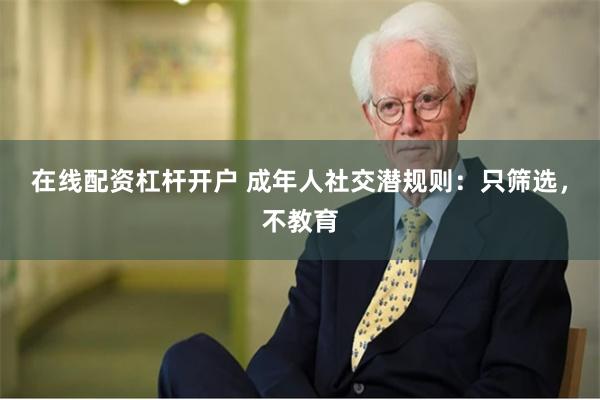 在线配资杠杆开户 成年人社交潜规则：只筛选，不教育