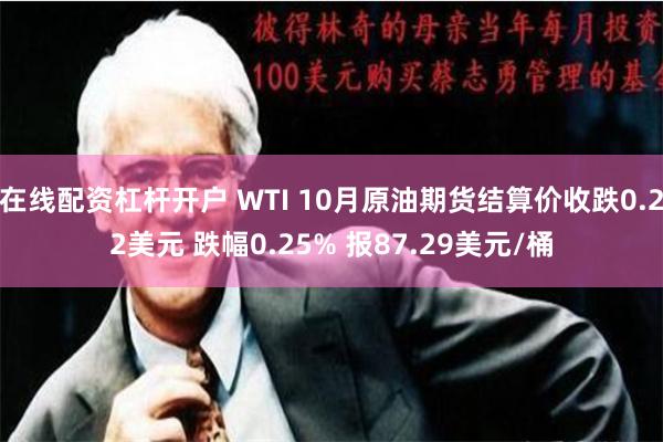 在线配资杠杆开户 WTI 10月原油期货结算价收跌0.22美元 跌幅0.25% 报87.29美元/桶