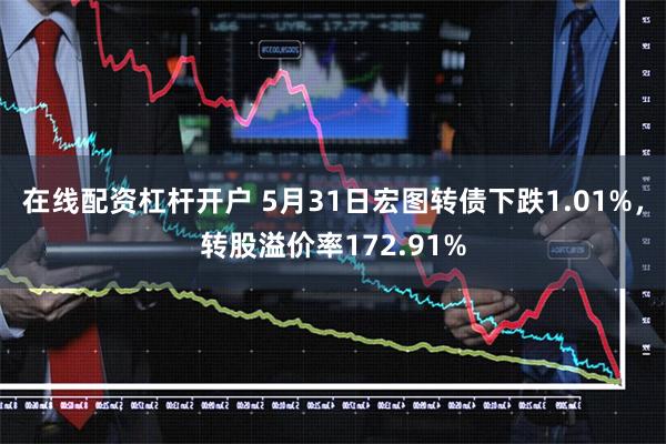 在线配资杠杆开户 5月31日宏图转债下跌1.01%，转股溢价率172.91%