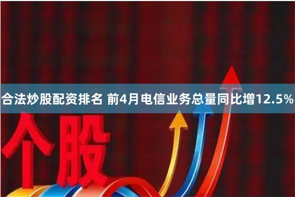 合法炒股配资排名 前4月电信业务总量同比增12.5%