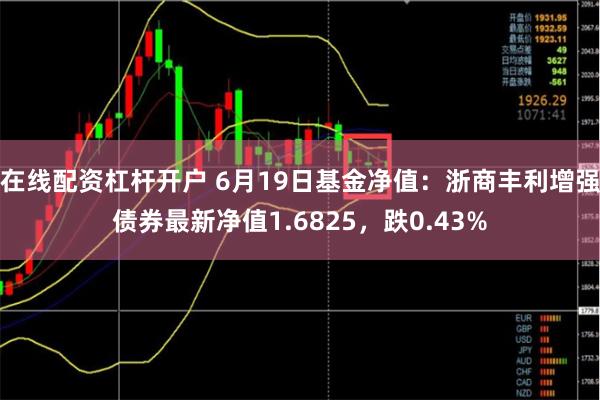 在线配资杠杆开户 6月19日基金净值：浙商丰利增强债券最新净值1.6825，跌0.43%