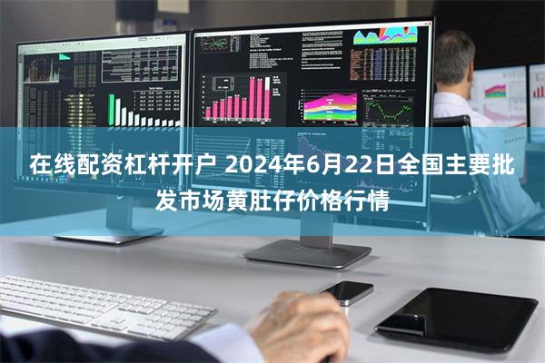 在线配资杠杆开户 2024年6月22日全国主要批发市场黄肚仔价格行情