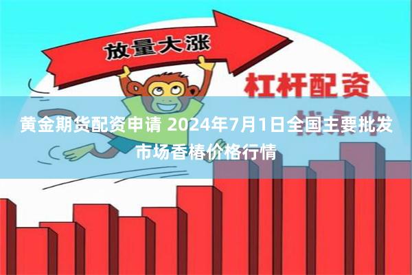 黄金期货配资申请 2024年7月1日全国主要批发市场香椿价格行情