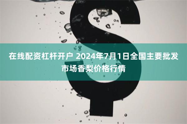 在线配资杠杆开户 2024年7月1日全国主要批发市场香梨价格行情