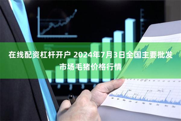 在线配资杠杆开户 2024年7月3日全国主要批发市场毛猪价格行情