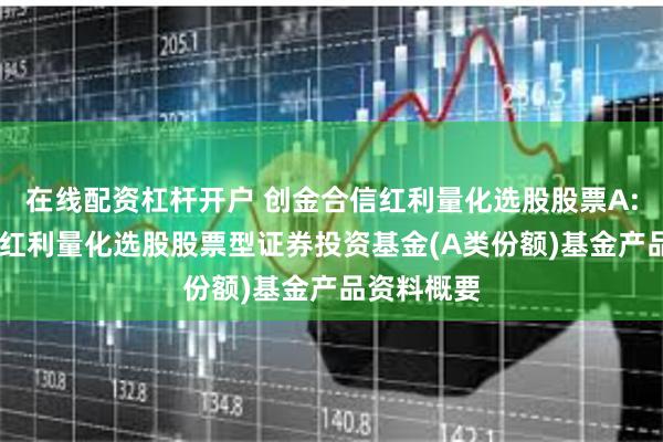 在线配资杠杆开户 创金合信红利量化选股股票A: 创金合信红利量化选股股票型证券投资基金(A类份额)基金产品资料概要