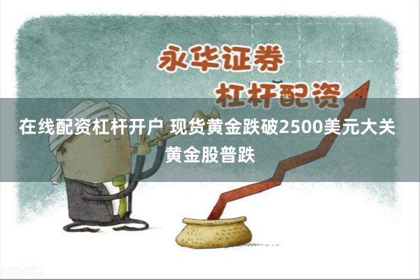 在线配资杠杆开户 现货黄金跌破2500美元大关 黄金股普跌