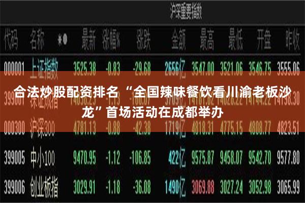 合法炒股配资排名 “全国辣味餐饮看川渝老板沙龙”首场活动在成都举办