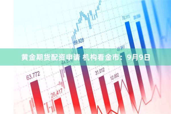 黄金期货配资申请 机构看金市：9月9日